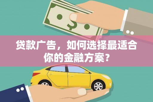 绩溪贷款广告，如何选择最适合你的金融方案？
