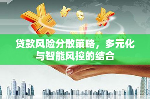绩溪贷款风险分散策略，多元化与智能风控的结合