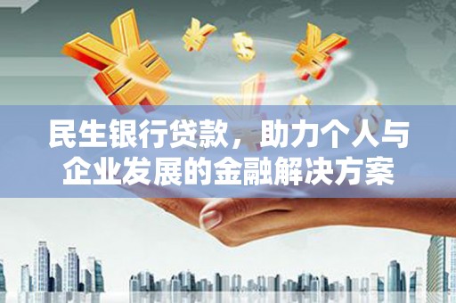 绩溪民生银行贷款，助力个人与企业发展的金融解决方案