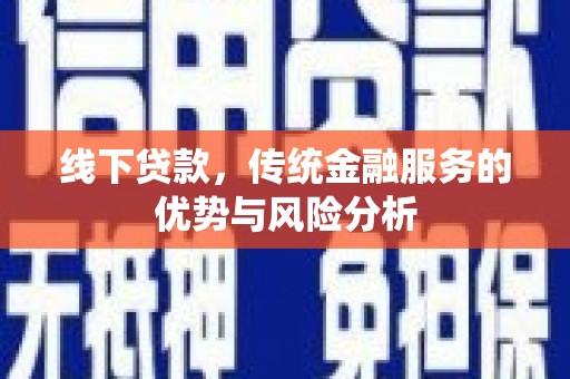 绩溪线下贷款，传统金融服务的优势与风险分析