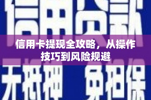 绩溪信用卡提现全攻略，从操作技巧到风险规避