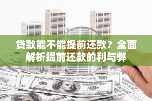 绩溪贷款能不能提前还款？全面解析提前还款的利与弊