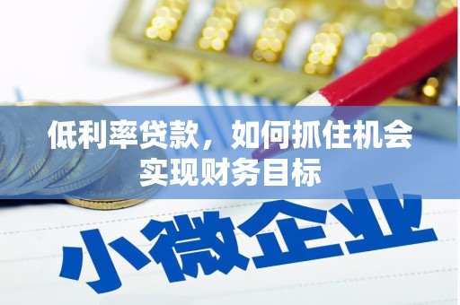 绩溪低利率贷款，如何抓住机会实现财务目标