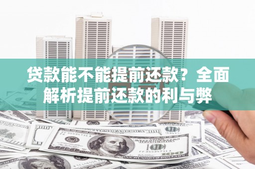 绩溪贷款能不能提前还款？全面解析提前还款的利与弊