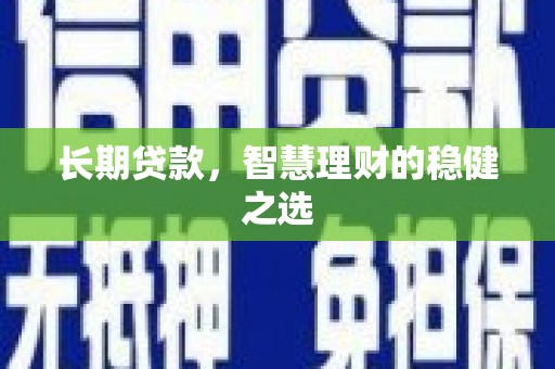 绩溪长期贷款，智慧理财的稳健之选