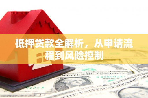 绩溪抵押贷款全解析，从申请流程到风险控制