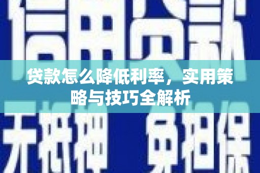 绩溪贷款怎么降低利率，实用策略与技巧全解析