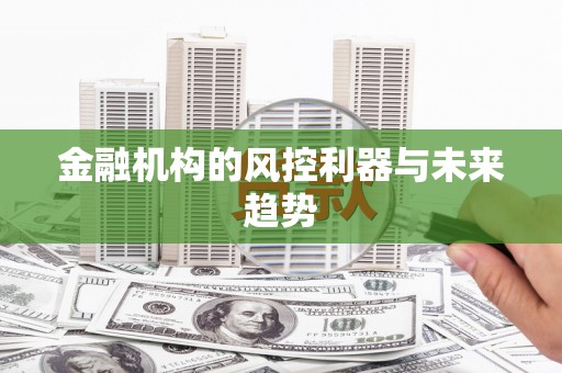 绩溪金融机构的风控利器与未来趋势