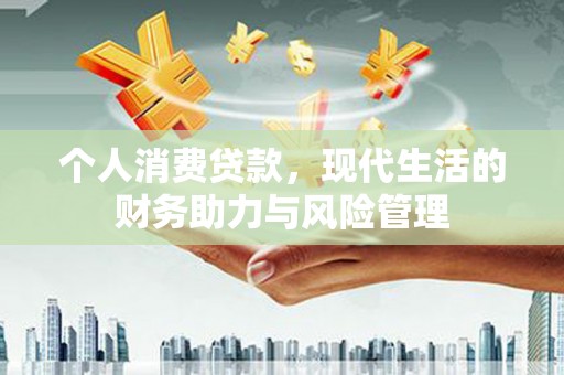 绩溪个人消费贷款，现代生活的财务助力与风险管理