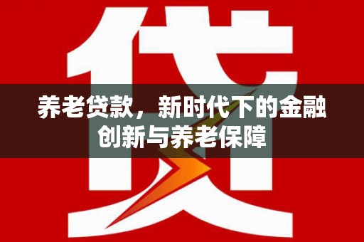绩溪养老贷款，新时代下的金融创新与养老保障