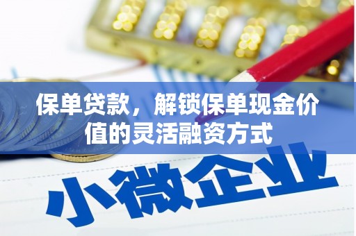 绩溪保单贷款，解锁保单现金价值的灵活融资方式