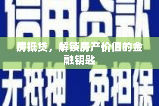 绩溪房抵贷，解锁房产价值的金融钥匙