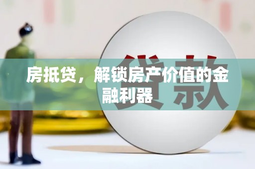 绩溪房抵贷，解锁房产价值的金融利器
