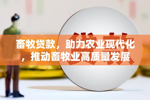 绩溪畜牧贷款，助力农业现代化，推动畜牧业高质量发展