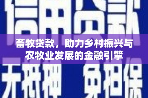 绩溪畜牧贷款，助力乡村振兴与农牧业发展的金融引擎