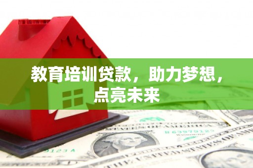 绩溪教育培训贷款，助力梦想，点亮未来