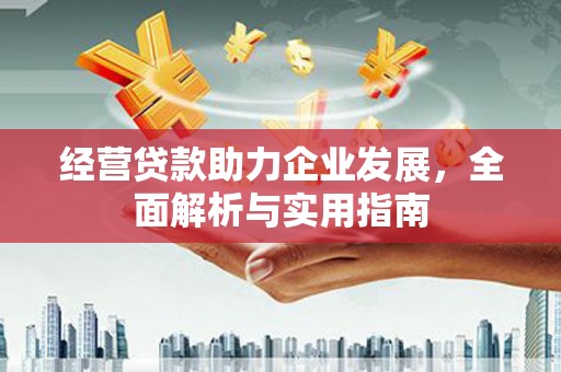 绩溪经营贷款助力企业发展，全面解析与实用指南