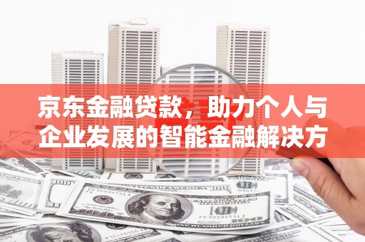 绩溪京东金融贷款，助力个人与企业发展的智能金融解决方案