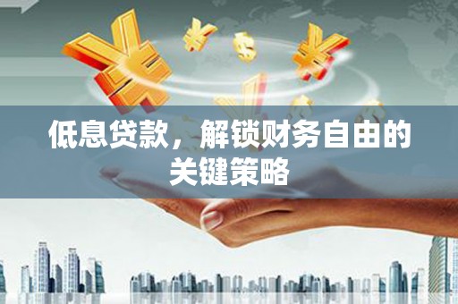 绩溪低息贷款，解锁财务自由的关键策略