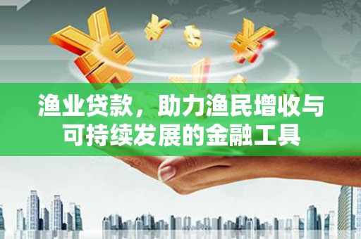绩溪渔业贷款，助力渔民增收与可持续发展的金融工具