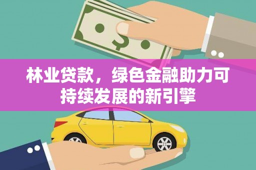 绩溪林业贷款，绿色金融助力可持续发展的新引擎