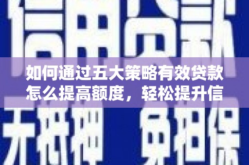 绩溪如何通过五大策略有效贷款怎么提高额度，轻松提升信用价值