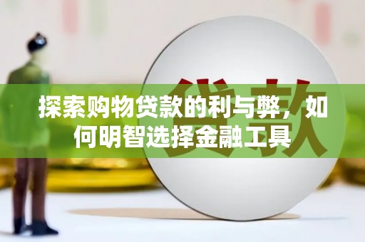 绩溪探索购物贷款的利与弊，如何明智选择金融工具