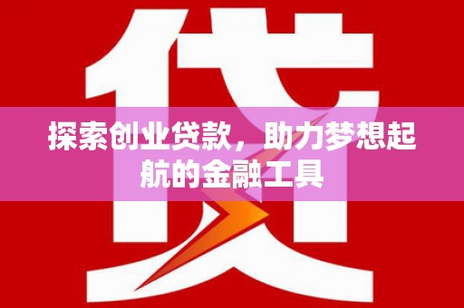 绩溪探索创业贷款，助力梦想起航的金融工具