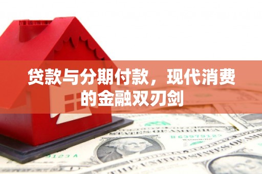 绩溪贷款与分期付款，现代消费的金融双刃剑