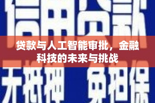 绩溪贷款与人工智能审批，金融科技的未来与挑战
