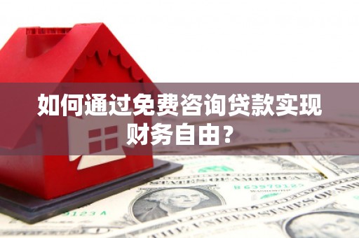 绩溪如何通过免费咨询贷款实现财务自由？