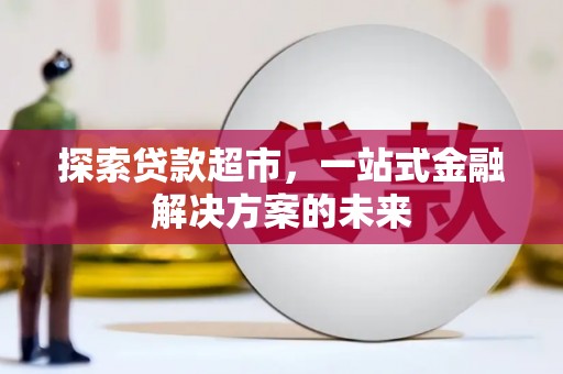 绩溪探索贷款超市，一站式金融解决方案的未来