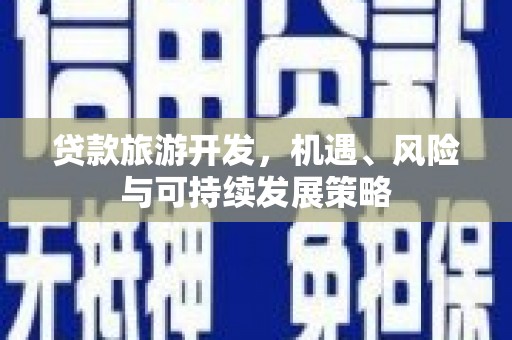绩溪贷款旅游开发，机遇、风险与可持续发展策略
