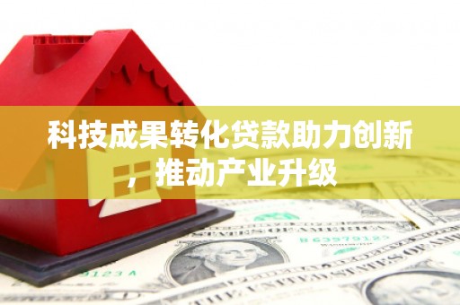 绩溪科技成果转化贷款助力创新，推动产业升级