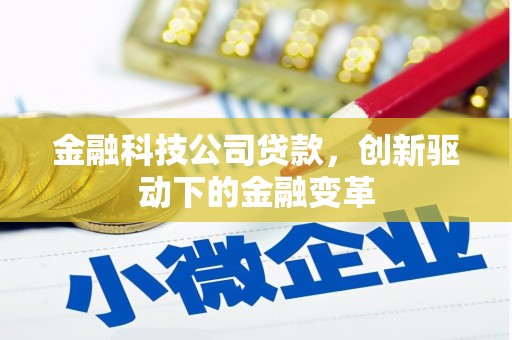 绩溪金融科技公司贷款，创新驱动下的金融变革