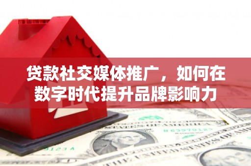 绩溪贷款社交媒体推广，如何在数字时代提升品牌影响力