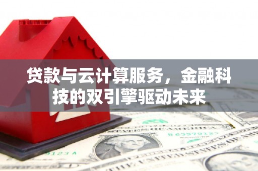 绩溪贷款与云计算服务，金融科技的双引擎驱动未来