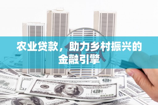绩溪农业贷款，助力乡村振兴的金融引擎