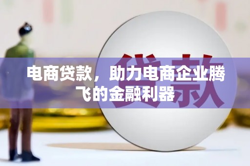 绩溪电商贷款，助力电商企业腾飞的金融利器