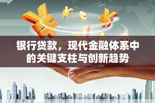绩溪银行贷款，现代金融体系中的关键支柱与创新趋势