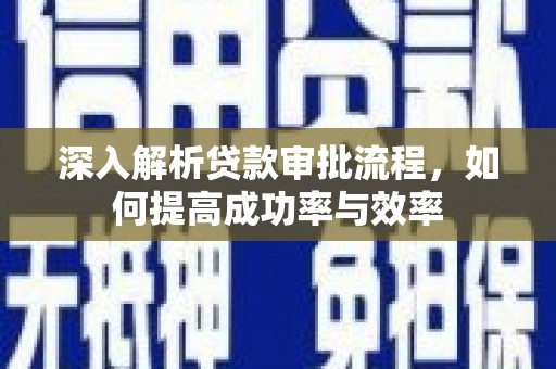 绩溪深入解析贷款审批流程，如何提高成功率与效率