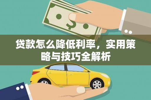 绩溪贷款怎么降低利率，实用策略与技巧全解析