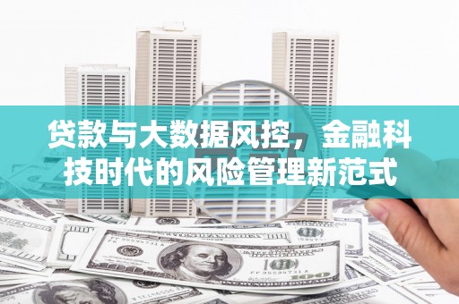 绩溪贷款与大数据风控，金融科技时代的风险管理新范式