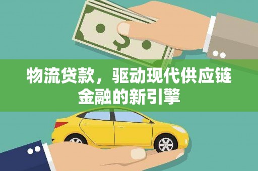绩溪物流贷款，驱动现代供应链金融的新引擎