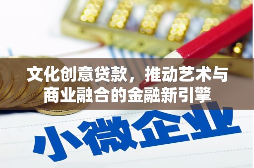 绩溪文化创意贷款，推动艺术与商业融合的金融新引擎