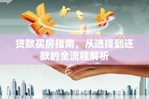 绩溪贷款买房指南，从选择到还款的全流程解析