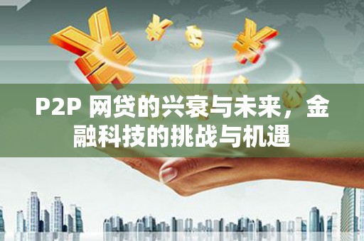 绩溪P2P 网贷的兴衰与未来，金融科技的挑战与机遇