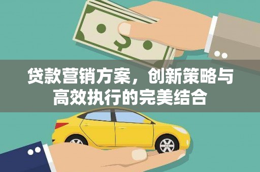 绩溪贷款营销方案，创新策略与高效执行的完美结合
