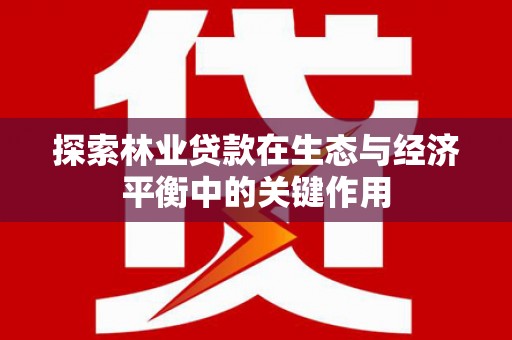绩溪探索林业贷款在生态与经济平衡中的关键作用