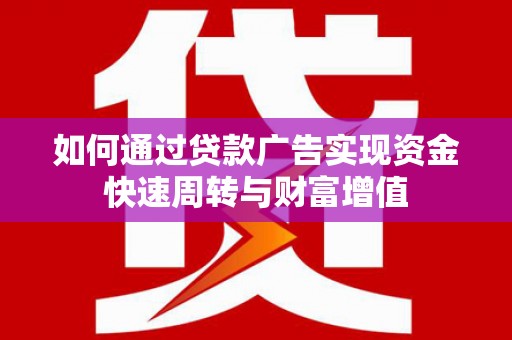 绩溪如何通过贷款广告实现资金快速周转与财富增值